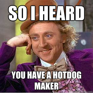 so i heard you have a hotdog maker  Psychotic Willy Wonka