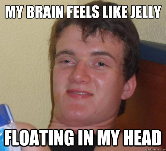 My brain feels like jelly Floating in my head  10 Guy ordering Pizza
