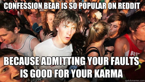 Confession bear is so popular on reddit  Because Admitting your faults is good for your karma - Confession bear is so popular on reddit  Because Admitting your faults is good for your karma  Misc