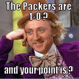 THE PACKERS ARE 1-0 ? AND YOUR POINT IS ? Condescending Wonka