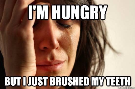 I'm hungry but I just brushed my teeth - I'm hungry but I just brushed my teeth  First World Problems