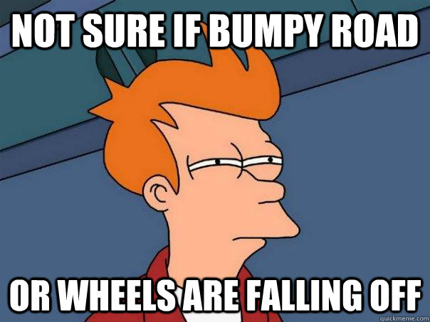 Not sure if bumpy road or wheels are falling off - Not sure if bumpy road or wheels are falling off  Futurama Fry