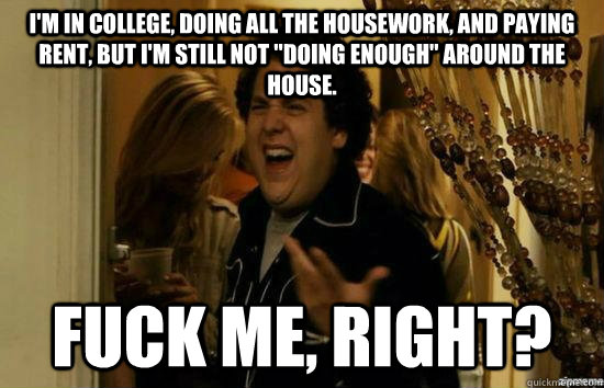 I'm in college, doing all the housework, and paying rent, but I'm still not 