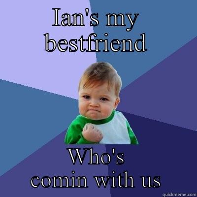 IAN'S MY BESTFRIEND WHO'S COMIN WITH US Success Kid