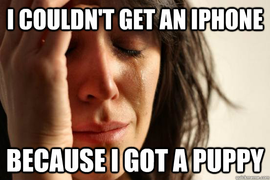I couldn't get an Iphone because i got a puppy  First World Problems