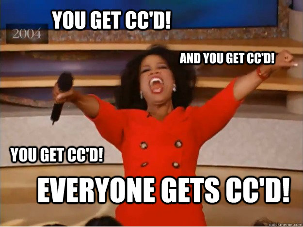 you get cc'd! eVERYONE gets cc'd! And you get cc'd! you get cc'd! - you get cc'd! eVERYONE gets cc'd! And you get cc'd! you get cc'd!  oprah you get a car