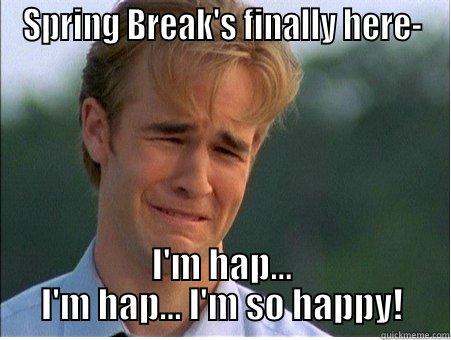 SPRING BREAK'S FINALLY HERE- I'M HAP... I'M HAP... I'M SO HAPPY! 1990s Problems