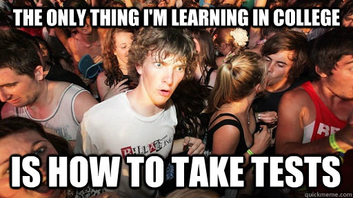 The only thing I'm learning in college Is how to take tests  Sudden Clarity Clarence