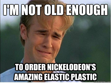 I'm not old enough to order nickelodeon's amazing elastic plastic - I'm not old enough to order nickelodeon's amazing elastic plastic  1990s Problems