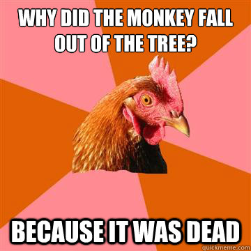 Why did the monkey fall out of the tree? Because it was dead  Anti-Joke Chicken