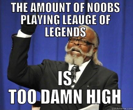 THE AMOUNT OF NOOBS PLAYING LEAUGE OF LEGENDS IS TOO DAMN HIGH Too Damn High