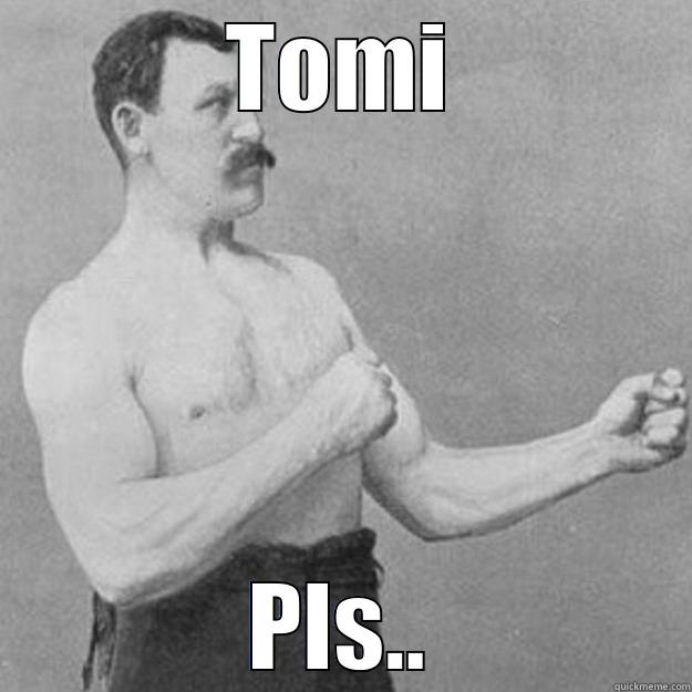 TOMI PLS.. overly manly man