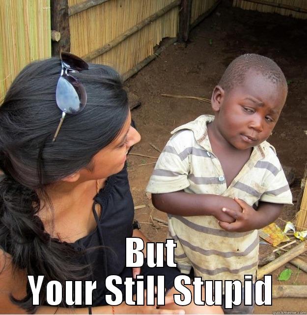  BUT YOUR STILL STUPID Skeptical Third World Kid