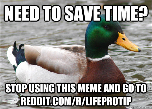 need to save time? stop using this meme and go to reddit.com/r/lifeprotip  Actual Advice Mallard