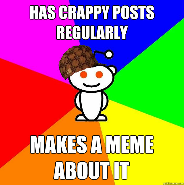Has crappy Posts Regularly Makes a meme about it  Scumbag Redditor
