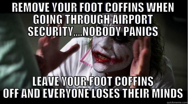 REMOVE YOUR FOOT COFFINS WHEN GOING THROUGH AIRPORT SECURITY....NOBODY PANICS LEAVE YOUR FOOT COFFINS OFF AND EVERYONE LOSES THEIR MINDS Joker Mind Loss
