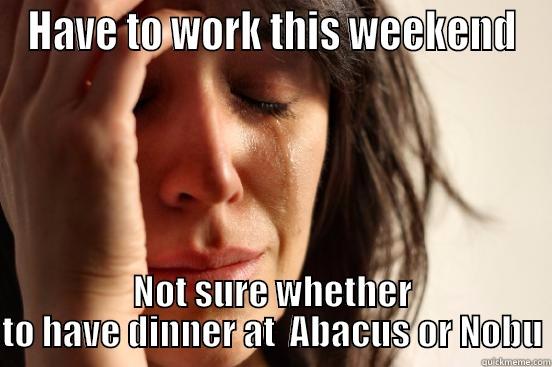 HAVE TO WORK THIS WEEKEND NOT SURE WHETHER TO HAVE DINNER AT  ABACUS OR NOBU First World Problems