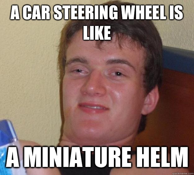 A car steering wheel is like A miniature helm - A car steering wheel is like A miniature helm  10 Guy