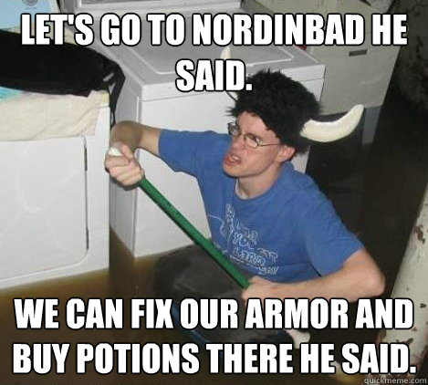 Let's go to Nordinbad he said. We can fix our armor and buy potions there he said.  They said