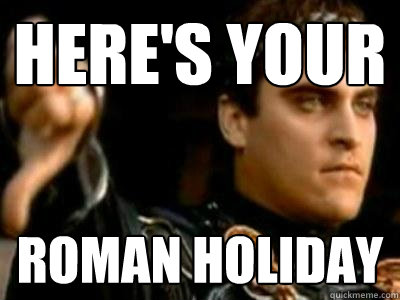 HERE'S YOUR ROMAN HOLIDAY - HERE'S YOUR ROMAN HOLIDAY  Downvoting Roman