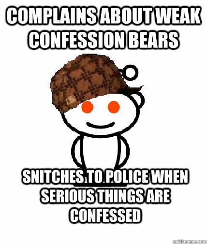 Complains about weak confession bears Snitches to police when serious things are confessed   Scumbag Reddit