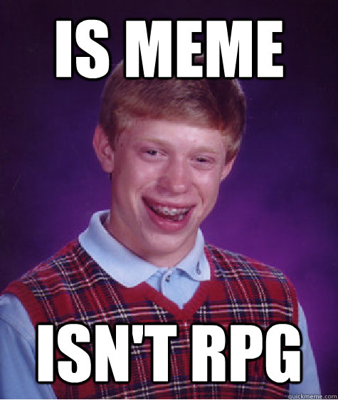 is meme isn't RPG  Bad Luck Brian