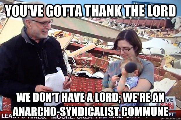 You've gotta thank the lord We don't have a lord; we're an anarcho-syndicalist commune  wolf blitzer lord
