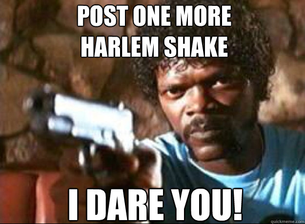 Post one more 
Harlem Shake I DARE YOU! - Post one more 
Harlem Shake I DARE YOU!  Samuel L Jackson- Pulp Fiction