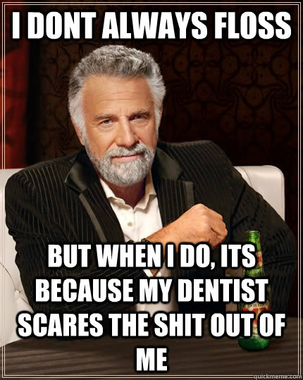 I dont always floss but when i do, its because my dentist scares the shit out of me  The Most Interesting Man In The World