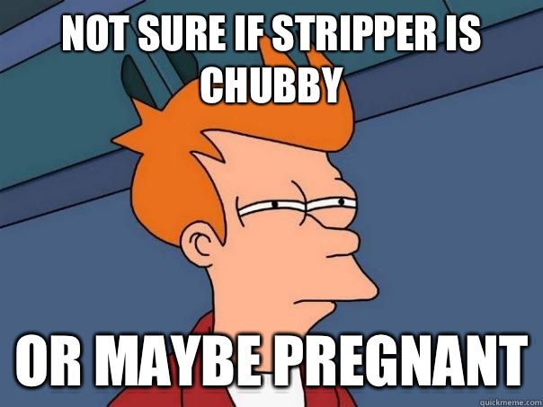 Not sure if stripper is chubby Or maybe pregnant  Futurama Fry