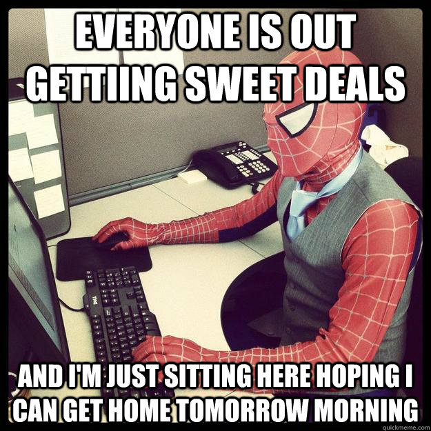 Everyone is out gettiing sweet deals And I'm just sitting here hoping I can get home tomorrow morning  Business Spiderman