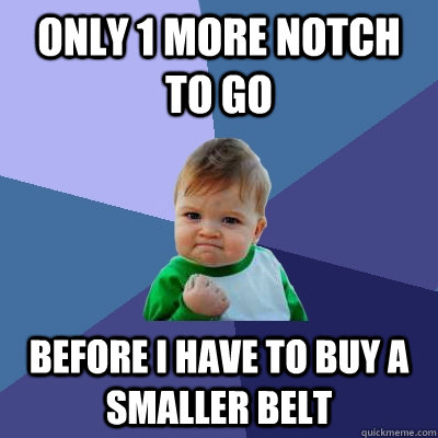 Only 1 more notch to go before I have to buy a smaller belt - Only 1 more notch to go before I have to buy a smaller belt  Success Kid