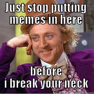 JUST STOP PUTTING MEMES IN HERE BEFORE I BREAK YOUR NECK Creepy Wonka