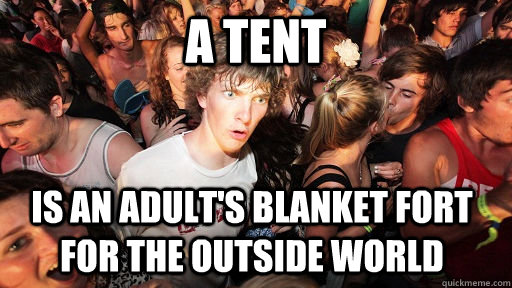 A Tent is an adult's blanket fort for the outside world  Sudden Clarity Clarence