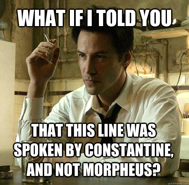 What if I told you That this line was spoken by Constantine, and NOT Morpheus?  Contrary Constantine