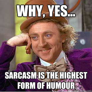 Why, Yes... Sarcasm IS the highest form of humour  Condescending Wonka