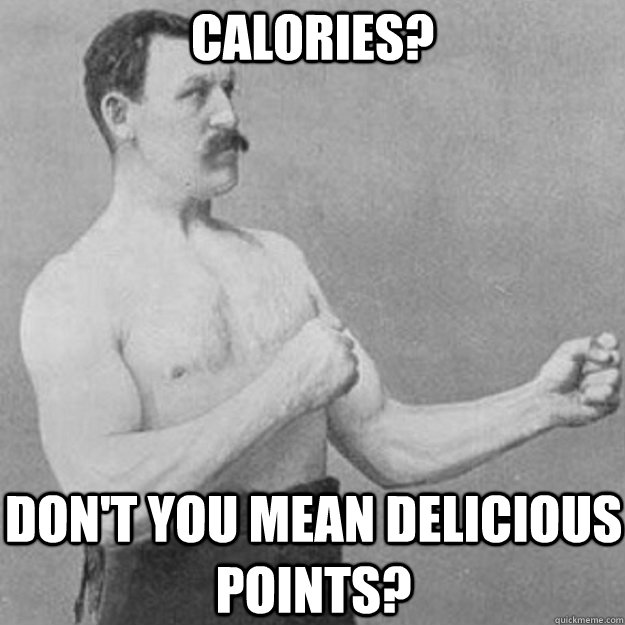 Calories? Don't you mean delicious points?  overly manly man