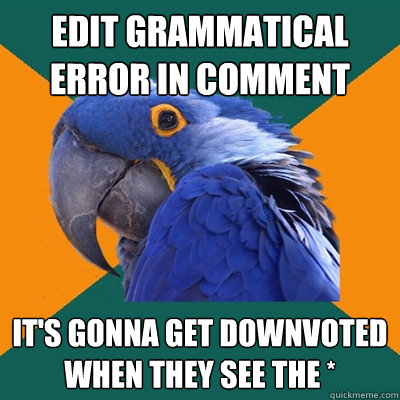 edit grammatical error in comment it's gonna get downvoted when they see the *  Paranoid Parrot