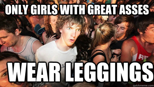 only girls with great asses wear leggings  Sudden Clarity Clarence