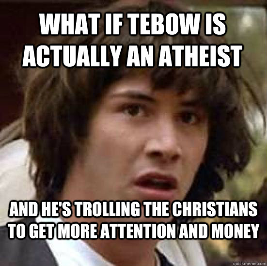 What if Tebow is actually an atheist and he's trolling the christians to get more attention and money - What if Tebow is actually an atheist and he's trolling the christians to get more attention and money  conspiracy keanu