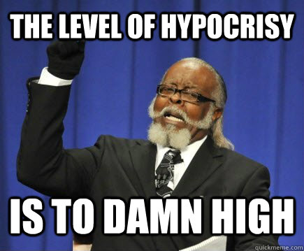 The level of Hypocrisy IS TO DAMN HIGH  Too Damn High