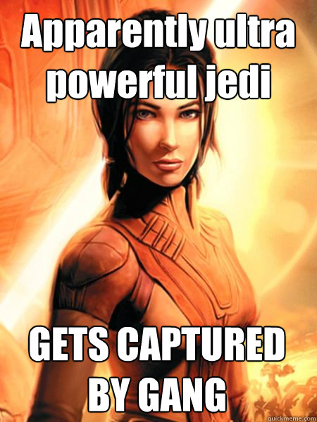 Apparently ultra powerful jedi GETS CAPTURED BY GANG  Bastila Shan