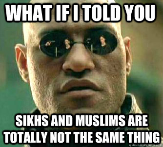 what if i told you sikhs and muslims are totally not the same thing  Matrix Morpheus