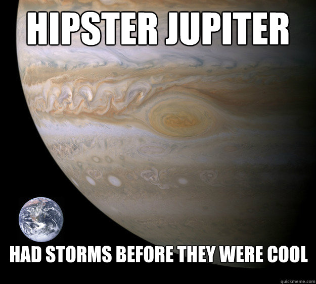 hipster jupiter had storms before they were cool  Condescending Jupiter