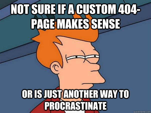 Not sure if a custom 404-page makes sense or is just another way to procrastinate - Not sure if a custom 404-page makes sense or is just another way to procrastinate  Futurama Fry