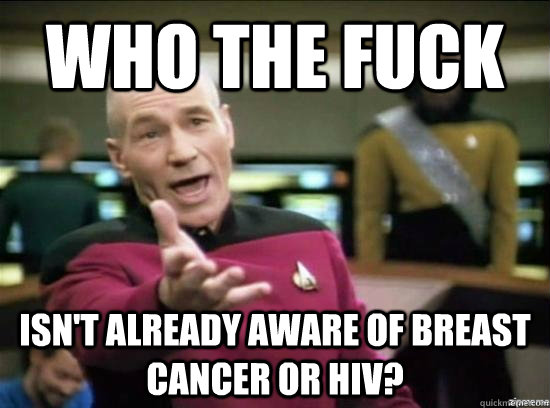Who the fuck isn't already aware of breast cancer or HIV?  Annoyed Picard HD