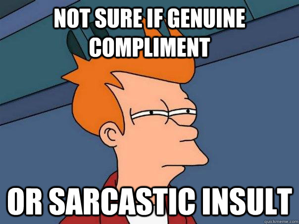Not sure if genuine compliment Or sarcastic insult  Futurama Fry