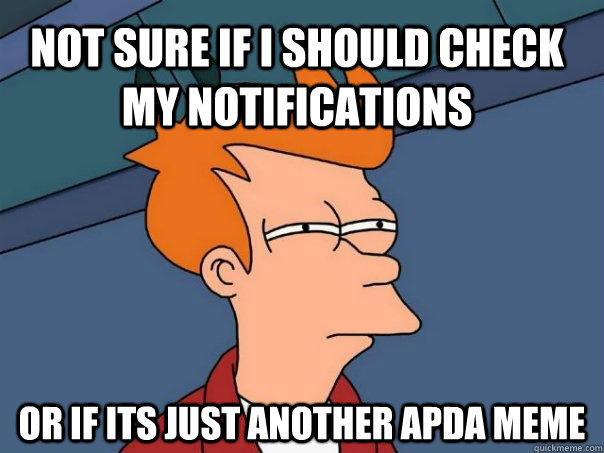Not sure if I should check my notifications  Or if its just another apda meme  Futurama Fry