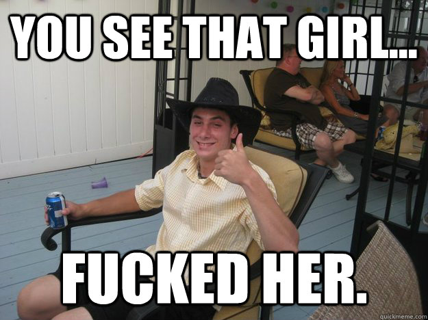 You see that girl... Fucked her. - You see that girl... Fucked her.  Tom MEME