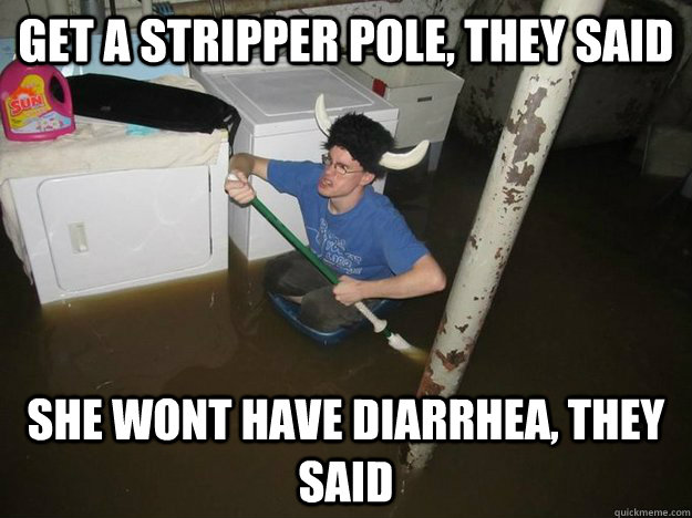 Get a stripper pole, they said she wont have diarrhea, they said  Laundry viking